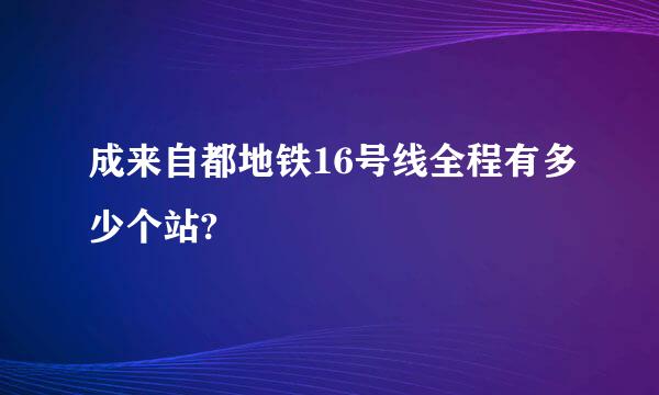 成来自都地铁16号线全程有多少个站?