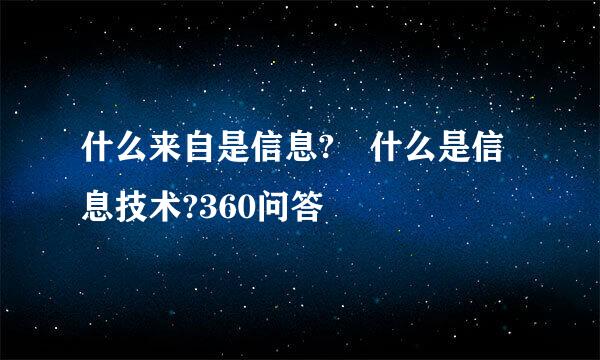 什么来自是信息? 什么是信息技术?360问答