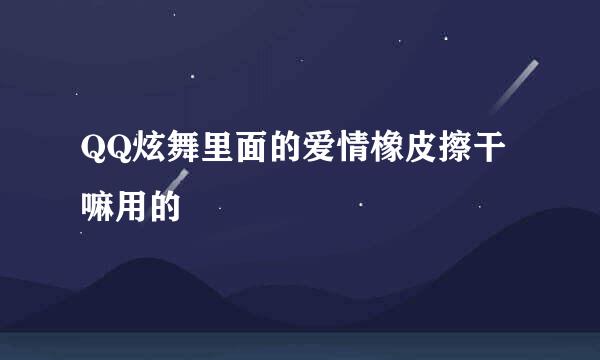 QQ炫舞里面的爱情橡皮擦干嘛用的