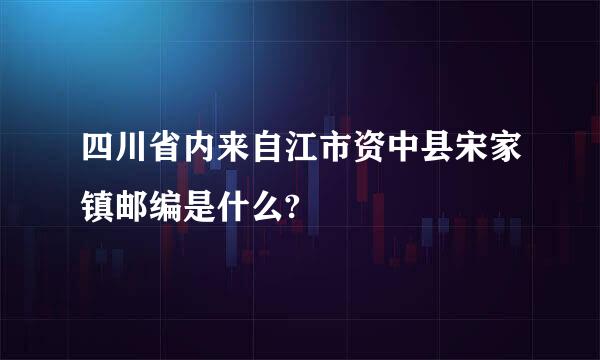 四川省内来自江市资中县宋家镇邮编是什么?