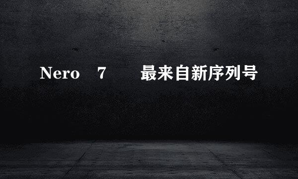 Nero 7  最来自新序列号