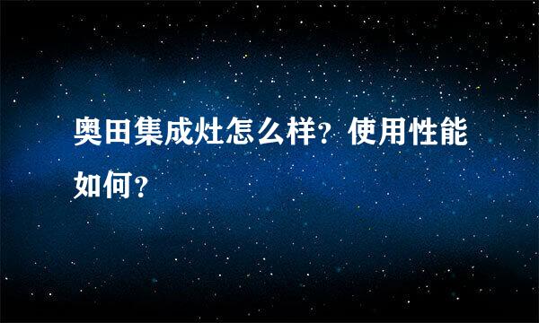 奥田集成灶怎么样？使用性能如何？