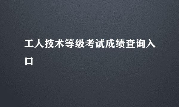 工人技术等级考试成绩查询入口