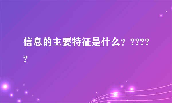 信息的主要特征是什么？?????