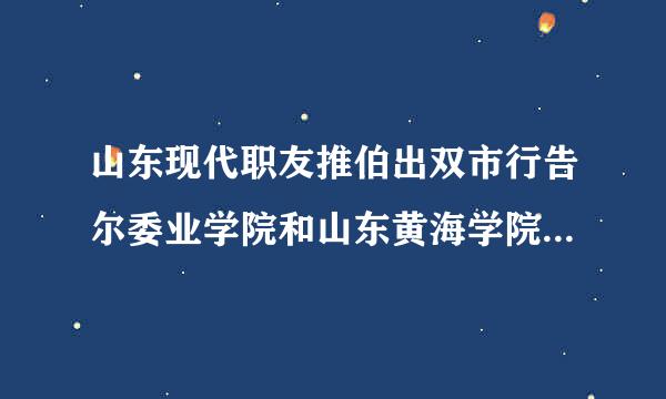 山东现代职友推伯出双市行告尔委业学院和山东黄海学院那个好点