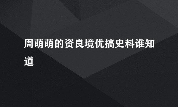 周萌萌的资良境优搞史料谁知道