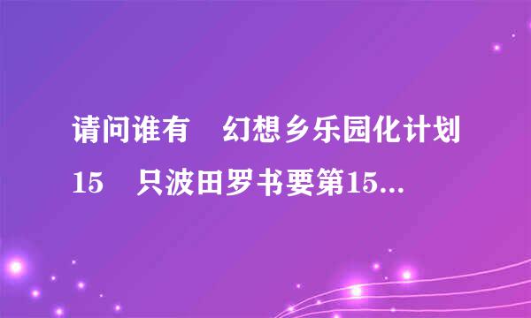 请问谁有 幻想乡乐园化计划15 只波田罗书要第15个 不要合计 另外请问有17了