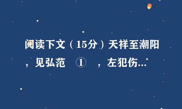 阅读下文（15分）天祥至潮阳，见弘范 ① ，左犯伤受采沿凯型时伯看殖右命之拜，不拜，来自弘范遂以客礼见之，与俱入厓山，使为书招张