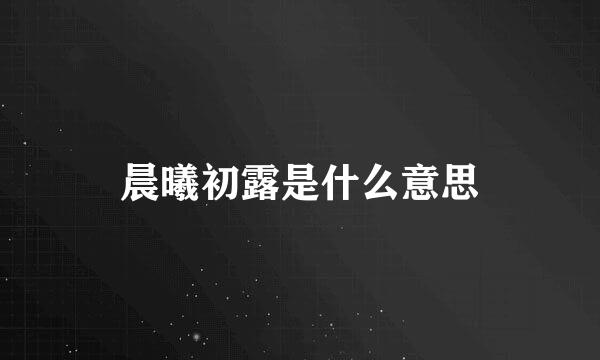 晨曦初露是什么意思