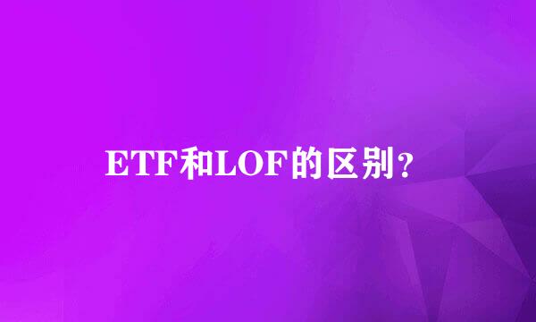 ETF和LOF的区别？