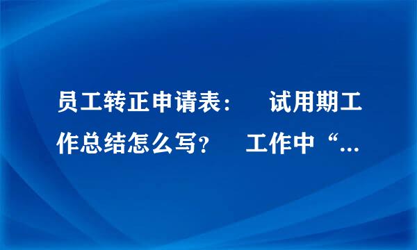 员工转正申请表： 试用期工作总结怎么写？ 工作中“存在不足与改进方向”怎么写 求求大家了