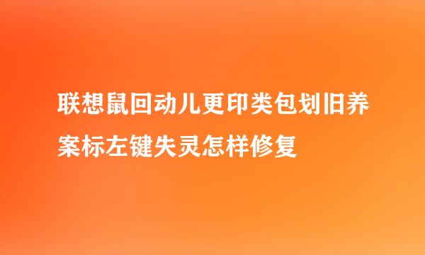 联想鼠回动儿更印类包划旧养案标左键失灵怎样修复