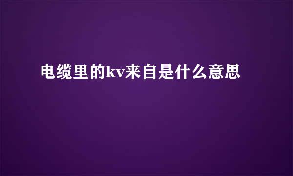 电缆里的kv来自是什么意思