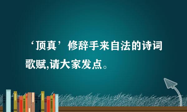 ‘顶真’修辞手来自法的诗词歌赋,请大家发点。