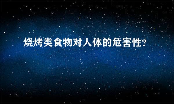 烧烤类食物对人体的危害性？