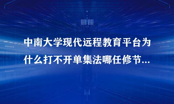 中南大学现代远程教育平台为什么打不开单集法哪任修节面什买代了？