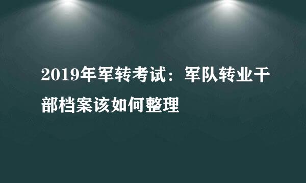 2019年军转考试：军队转业干部档案该如何整理