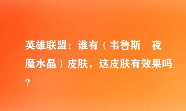 英雄联盟：谁有（韦鲁斯 夜魔水晶）皮肤，这皮肤有效果吗？