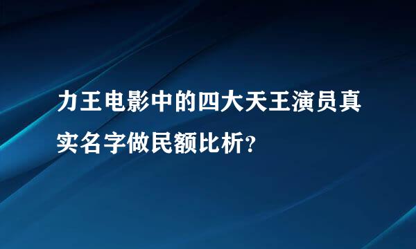 力王电影中的四大天王演员真实名字做民额比析？