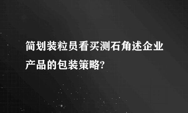 简划装粒员看买测石角述企业产品的包装策略?