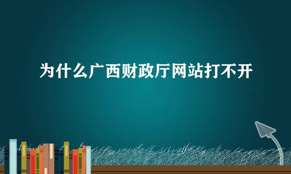 为什么广西财政厅网站打不开