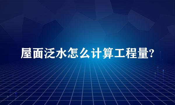 屋面泛水怎么计算工程量?