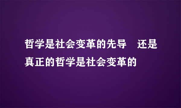 哲学是社会变革的先导 还是真正的哲学是社会变革的