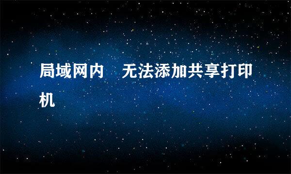 局域网内 无法添加共享打印机