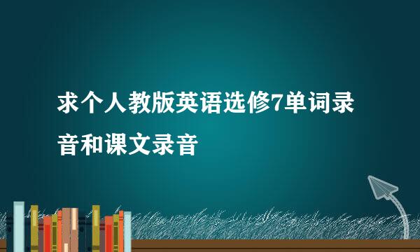 求个人教版英语选修7单词录音和课文录音