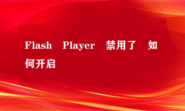 Flash Player 禁用了 如何开启