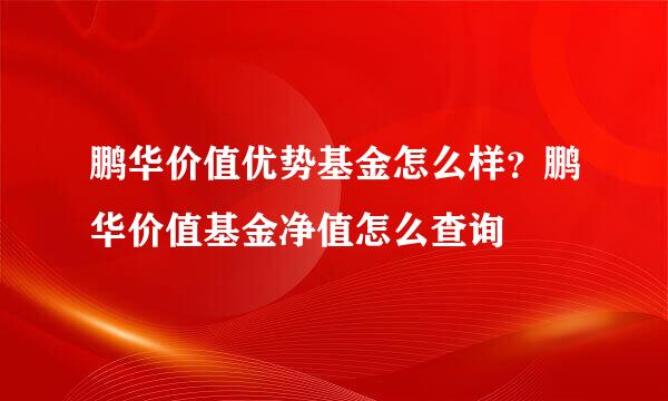 鹏华价值优势基金怎么样？鹏华价值基金净值怎么查询