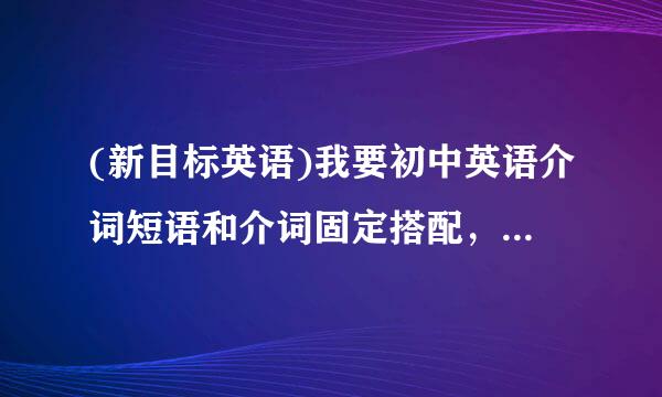 (新目标英语)我要初中英语介词短语和介词固定搭配，形容词的也要。不能出错