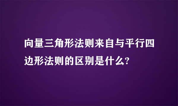 向量三角形法则来自与平行四边形法则的区别是什么?