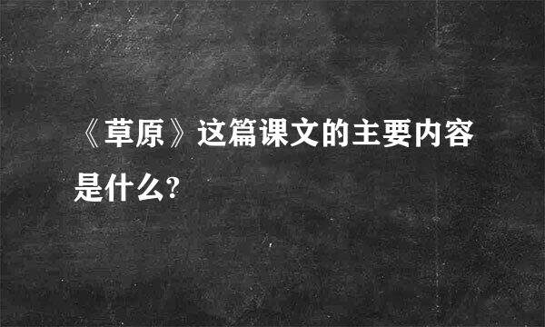 《草原》这篇课文的主要内容是什么?