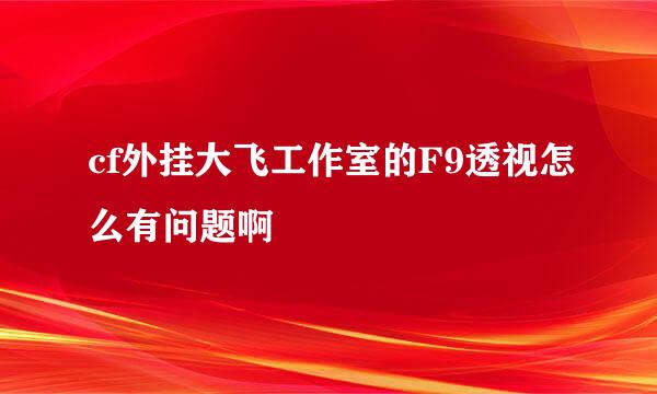 cf外挂大飞工作室的F9透视怎么有问题啊