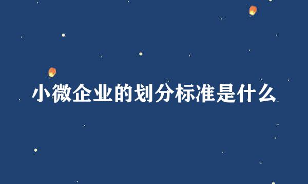 小微企业的划分标准是什么