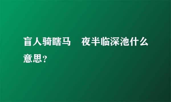 盲人骑瞎马 夜半临深池什么意思？