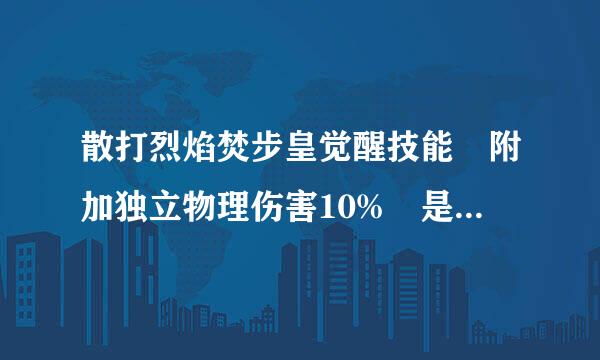 散打烈焰焚步皇觉醒技能 附加独立物理伤害10% 是什么意思？我感觉开觉醒了 无色技能伤害更高