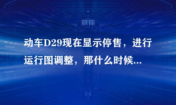 动车D29现在显示停售，进行运行图调整，那什么时候可以调整完呢？让我可以买到票？