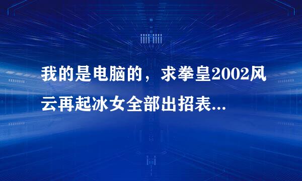 我的是电脑的，求拳皇2002风云再起冰女全部出招表包括隐。，不要斜杠！！！