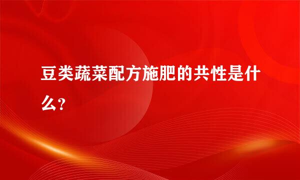 豆类蔬菜配方施肥的共性是什么？