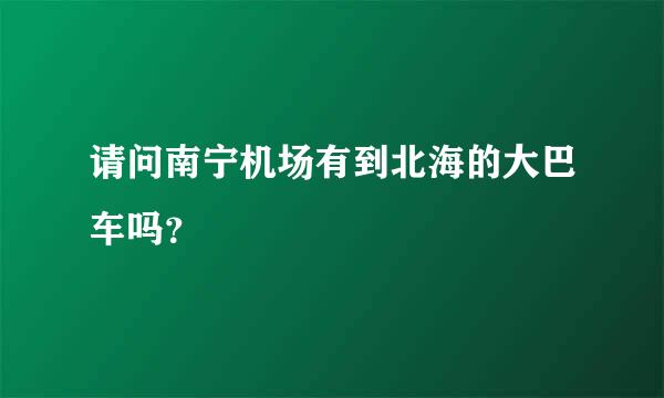 请问南宁机场有到北海的大巴车吗？