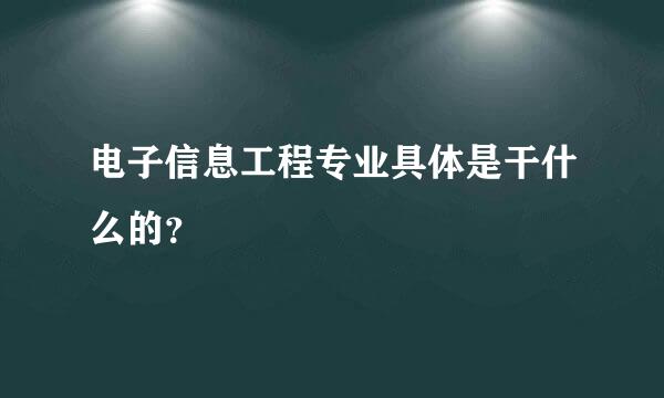 电子信息工程专业具体是干什么的？