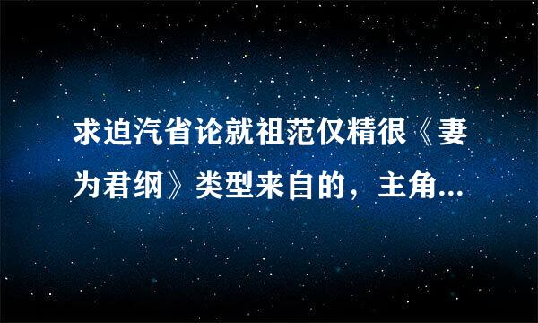 求迫汽省论就祖范仅精很《妻为君纲》类型来自的，主角女的穿越到古代上学怎样怎样的武功很好完美的在家中很受欺负的最好没男主