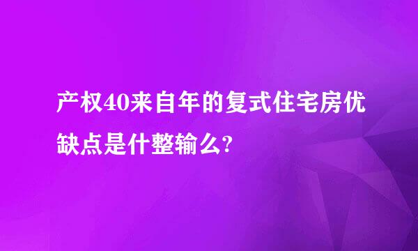 产权40来自年的复式住宅房优缺点是什整输么?