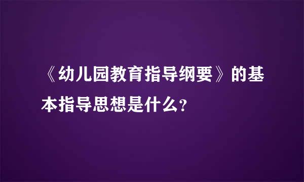 《幼儿园教育指导纲要》的基本指导思想是什么？