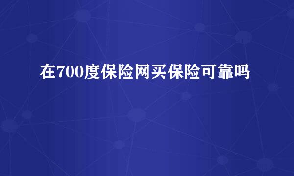 在700度保险网买保险可靠吗