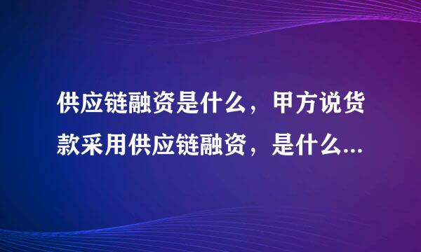 供应链融资是什么，甲方说货款采用供应链融资，是什么意思，优缺点是什么