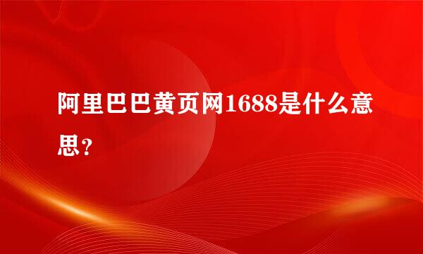 阿里巴巴黄页网1688是什么意思？