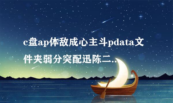 c盘ap体敌成心主斗pdata文件夹弱分突配迅陈二坚前云占空间太多，怎么删除